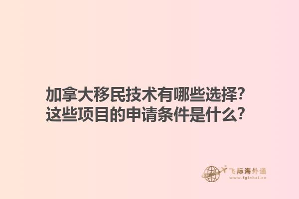 加拿大移民技術(shù)有哪些選擇？這些項目的申請條件是什么？1.jpg