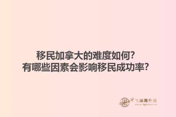 移民加拿大的難度如何？有哪些因素會影響移民成功率？1.jpg
