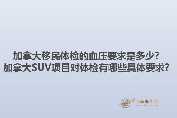 加拿大移民體檢的血壓要求是多少？加拿大SUV項(xiàng)目對體檢有哪些具體要求？1.jpg