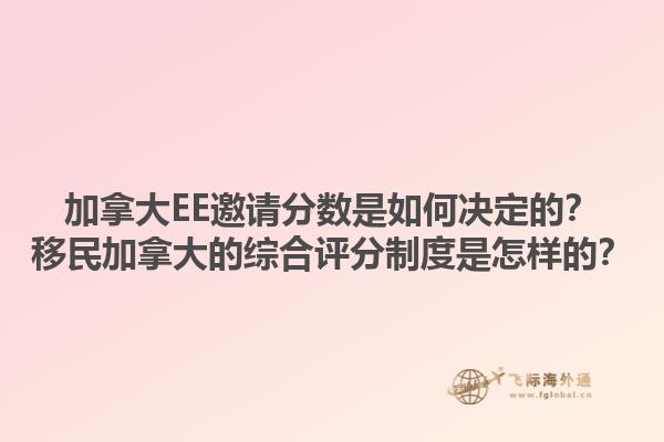 加拿大EE邀請分?jǐn)?shù)是如何決定的？移民加拿大的綜合評分制度是怎樣的？1.jpg