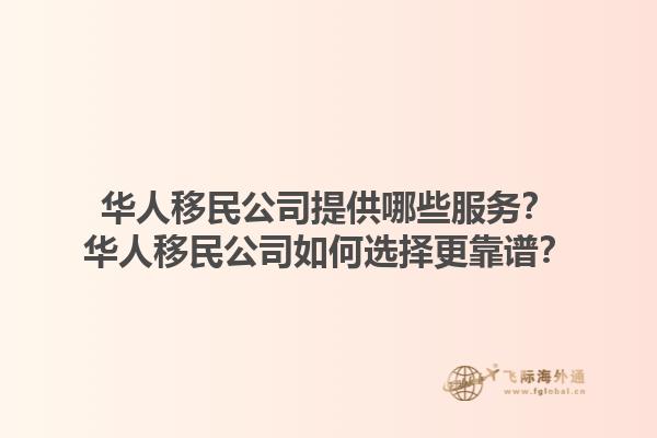 華人移民公司提供哪些服務(wù)？華人移民公司如何選擇更靠譜？1.jpg