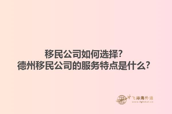 移民公司如何選擇？德州移民公司的服務(wù)特點是什么？1.jpg
