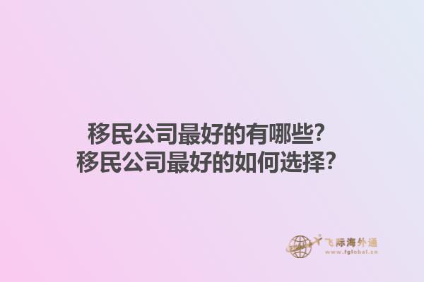 移民公司最好的有哪些？移民公司最好的如何選擇？1.jpg