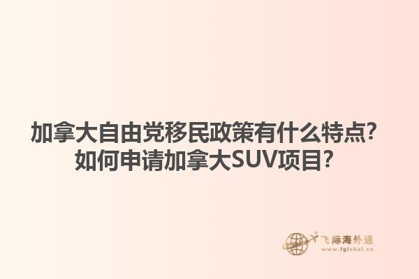 加拿大自由黨移民政策有什么特點？如何申請加拿大SUV項目？1.jpg