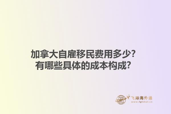 加拿大自雇移民費(fèi)用多少？有哪些具體的成本構(gòu)成？1.jpg