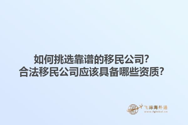 如何挑選靠譜的移民公司？合法移民公司應(yīng)該具備哪些資質(zhì)？1.jpg