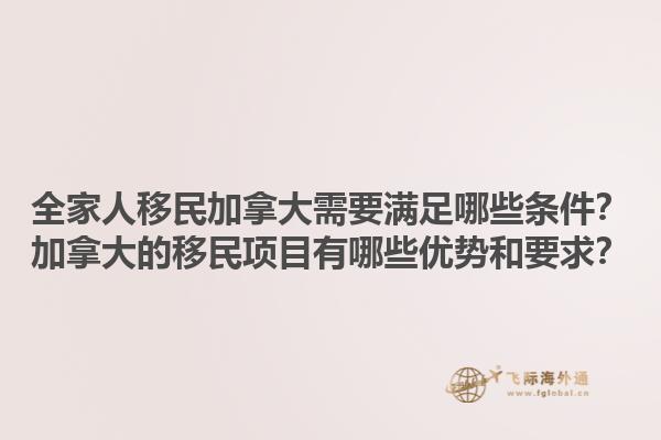 全家人移民加拿大需要滿足哪些條件？加拿大的移民項目有哪些優(yōu)勢和要求？1.jpg
