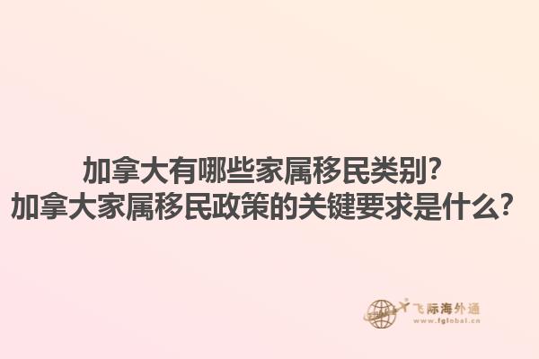 加拿大有哪些家屬移民類別？加拿大家屬移民政策的關(guān)鍵要求是什么？1.jpg