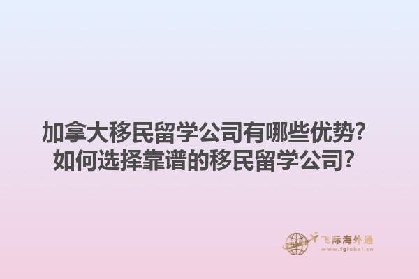 加拿大移民留學(xué)公司有哪些優(yōu)勢？如何選擇靠譜的移民留學(xué)公司？1.jpg