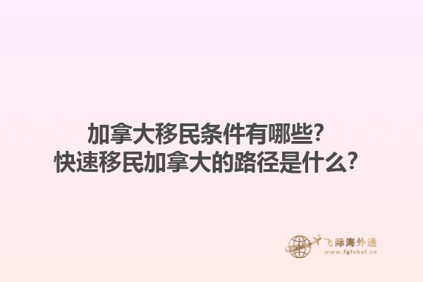 加拿大移民條件有哪些？快速移民加拿大的路徑是什么？1.jpg