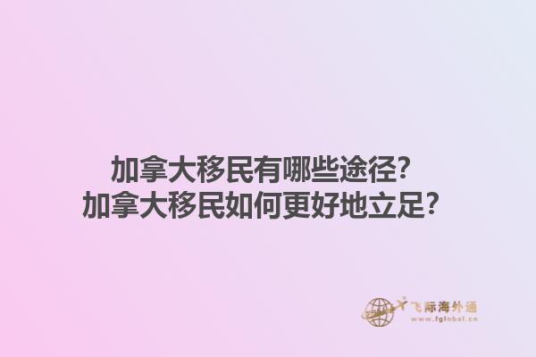 加拿大移民有哪些途徑？加拿大移民如何更好地立足？1.jpg