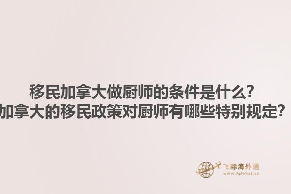 移民加拿大做廚師的條件是什么？加拿大的移民政策對廚師有哪些特別規(guī)定？1.jpg