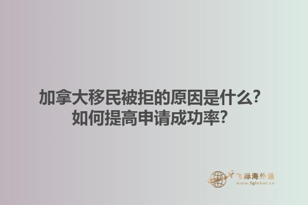 加拿大移民被拒的原因是什么？如何提高申請(qǐng)成功率？1.jpg