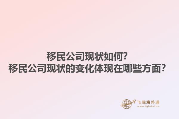 移民公司現(xiàn)狀如何？移民公司現(xiàn)狀的變化體現(xiàn)在哪些方面？1.jpg