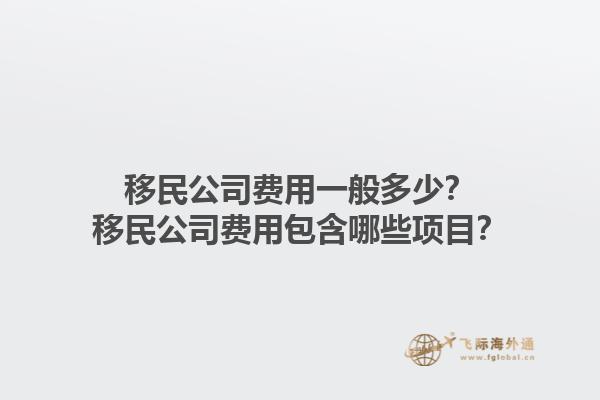 移民公司費(fèi)用一般多少？移民公司費(fèi)用包含哪些項(xiàng)目？1.jpg