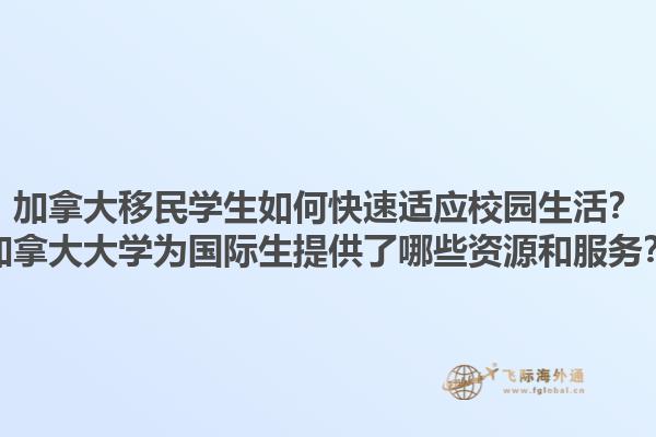 加拿大移民學(xué)生如何快速適應(yīng)校園生活？加拿大大學(xué)為國際生提供了哪些資源和服務(wù)？1.jpg