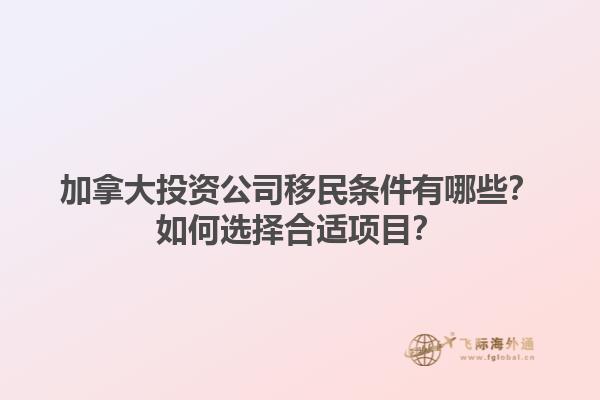 加拿大投資公司移民條件有哪些？如何選擇合適項(xiàng)目？1.jpg
