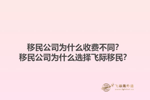 移民公司為什么收費(fèi)不同？移民公司為什么選擇飛際移民？1.jpg