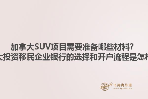 加拿大SUV項目需要準備哪些材料？加拿大投資移民企業(yè)銀行的選擇和開戶流程是怎樣的？1.jpg