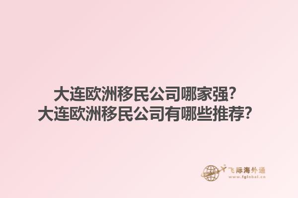 大連歐洲移民公司哪家強(qiáng)？大連歐洲移民公司有哪些推薦？1.jpg