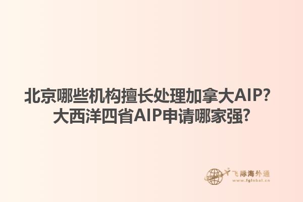 北京哪些機(jī)構(gòu)擅長處理加拿大AIP？大西洋四省AIP申請哪家強(qiáng)?1.jpg