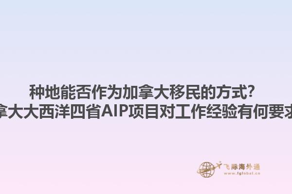 種地能否作為加拿大移民的方式？加拿大大西洋四省AIP項(xiàng)目對工作經(jīng)驗(yàn)有何要求？1.jpg