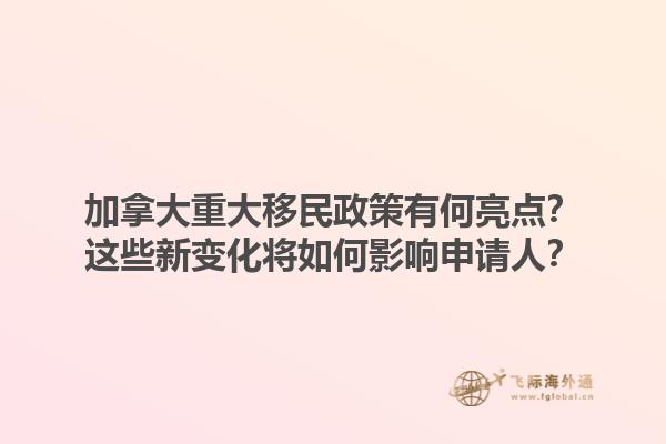 加拿大重大移民政策有何亮點？這些新變化將如何影響申請人？1.jpg