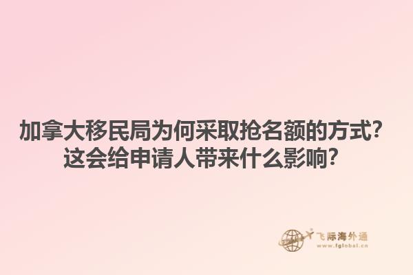 加拿大移民局為何采取搶名額的方式？這會(huì)給申請(qǐng)人帶來什么影響？1.jpg